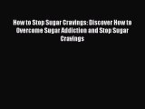 READ book How to Stop Sugar Cravings: Discover How to Overcome Sugar Addiction and Stop Sugar