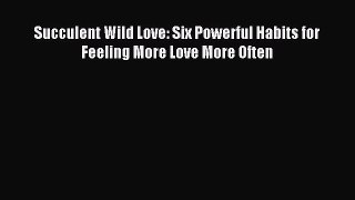 Read Succulent Wild Love: Six Powerful Habits for Feeling More Love More Often Ebook Free