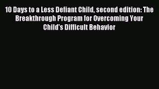 Read 10 Days to a Less Defiant Child second edition: The Breakthrough Program for Overcoming