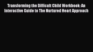 Read Transforming the Difficult Child Workbook: An Interactive Guide to The Nurtured Heart