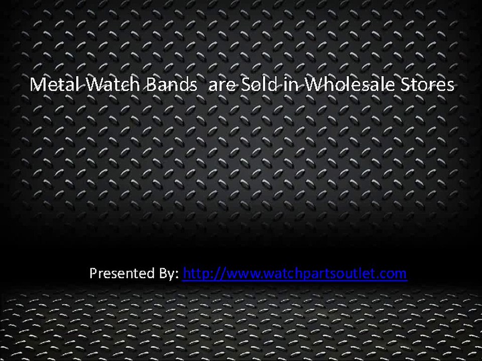 Metal Watch Bands  are Sold in Wholesale Stores.