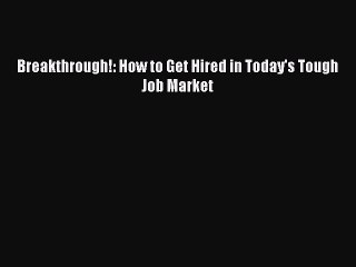 FREE DOWNLOAD Breakthrough!: How to Get Hired in Today's Tough Job Market READ ONLINE