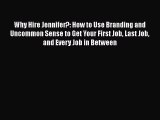 FREE DOWNLOAD Why Hire Jennifer?: How to Use Branding and Uncommon Sense to Get Your First