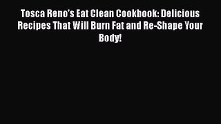 Read Tosca Reno's Eat Clean Cookbook: Delicious Recipes That Will Burn Fat and Re-Shape Your