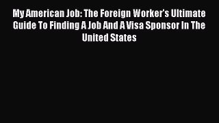 READ book My American Job: The Foreign Worker's Ultimate Guide To Finding A Job And A Visa