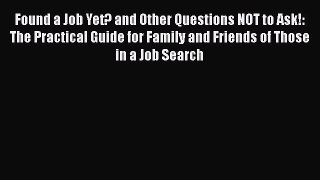 READ book Found a Job Yet? and Other Questions NOT to Ask!: The Practical Guide for Family