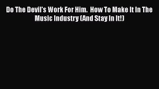 READ book Do The Devil's Work For Him.  How To Make It In The Music Industry (And Stay In