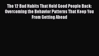Free [PDF] Downlaod The 12 Bad Habits That Hold Good People Back: Overcoming the Behavior