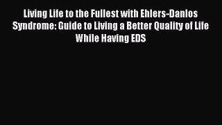 Download Living Life to the Fullest with Ehlers-Danlos Syndrome: Guide to Living a Better Quality