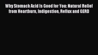 Read Why Stomach Acid Is Good for You: Natural Relief from Heartburn Indigestion Reflux and