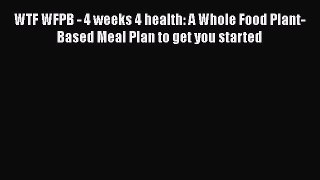 Read WTF WFPB - 4 weeks 4 health: A Whole Food Plant-Based Meal Plan to get you started Book