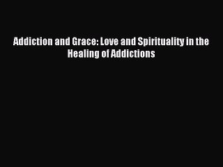 Read Addiction and Grace: Love and Spirituality in the Healing of Addictions Ebook Free