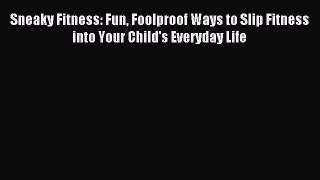 Read Sneaky Fitness: Fun Foolproof Ways to Slip Fitness into Your Child's Everyday Life Ebook