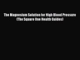 Read The Magnesium Solution for High Blood Pressure (The Square One Health Guides) Ebook Free