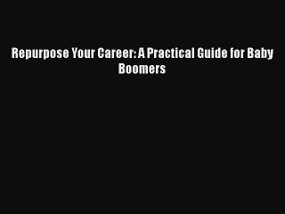 FREE PDF Repurpose Your Career: A Practical Guide for Baby Boomers  BOOK ONLINE