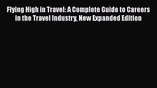 READ book Flying High in Travel: A Complete Guide to Careers in the Travel Industry New Expanded