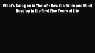 Download What's Going on in There? : How the Brain and Mind Develop in the First Five Years