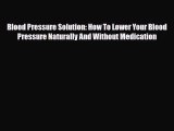 Read Blood Pressure Solution: How To Lower Your Blood Pressure Naturally And Without Medication