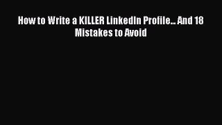 FREE DOWNLOAD How to Write a KILLER LinkedIn Profile... And 18 Mistakes to Avoid  DOWNLOAD