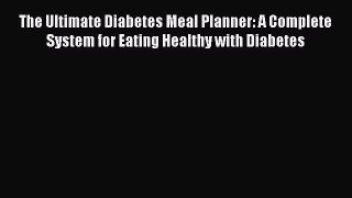 Download The Ultimate Diabetes Meal Planner: A Complete System for Eating Healthy with Diabetes