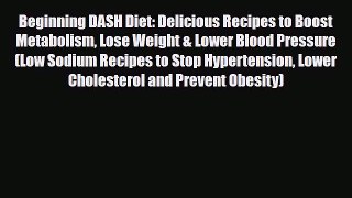 Read Beginning DASH Diet: Delicious Recipes to Boost Metabolism Lose Weight & Lower Blood Pressure