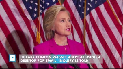 Hillary Clinton wasn’t adept at using a desktop for email, inquiry is told