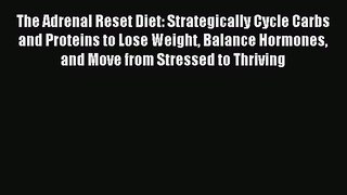 Read The Adrenal Reset Diet: Strategically Cycle Carbs and Proteins to Lose Weight Balance