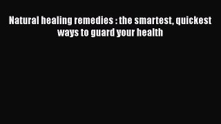Read Natural healing remedies : the smartest quickest ways to guard your health PDF Online