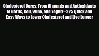 Read Cholesterol Cures: From Almonds and Antioxidants to Garlic Golf Wine and Yogurt--325 Quick