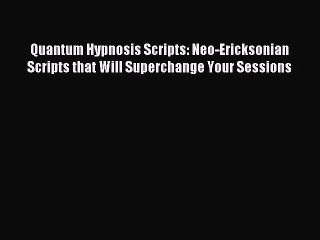 READ FREE FULL EBOOK DOWNLOAD Quantum Hypnosis Scripts: Neo-Ericksonian Scripts that Will