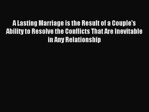 Read A Lasting Marriage is the Result of a Couple's Ability to Resolve the Conflicts That Are