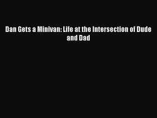 Read Dan Gets a Minivan: Life at the Intersection of Dude and Dad Ebook Free