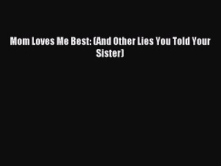Read Mom Loves Me Best: (And Other Lies You Told Your Sister) PDF Free