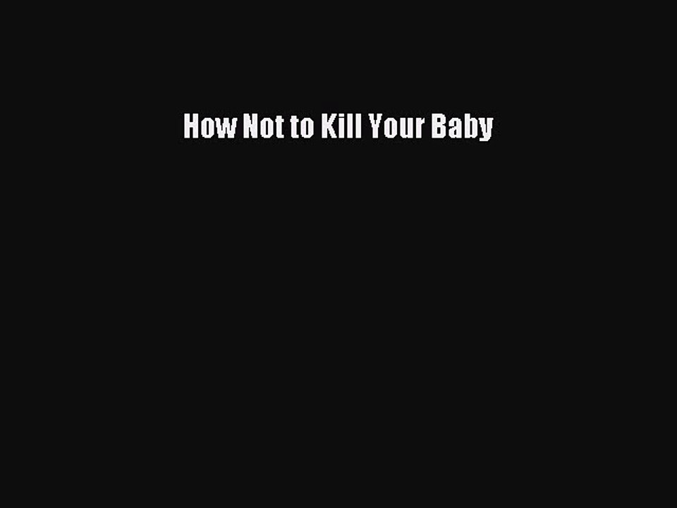 Read How Not to Kill Your Baby Ebook Free
