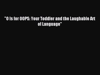 Download O Is for OOPS: Your Toddler and the Laughable Art of Language PDF Online
