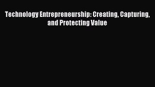 Read Technology Entrepreneurship: Creating Capturing and Protecting Value Ebook Free