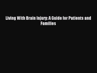 READ book Living With Brain Injury: A Guide for Patients and Families# Full E-Book
