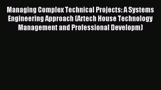 Read Managing Complex Technical Projects: A Systems Engineering Approach (Artech House Technology