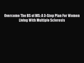 READ book Overcome The BS of MS: A 3-Step Plan For Women Living With Multiple Sclerosis# Full