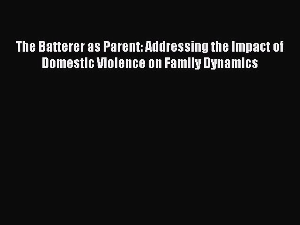 Download The Batterer as Parent: Addressing the Impact of Domestic Violence on Family Dynamics
