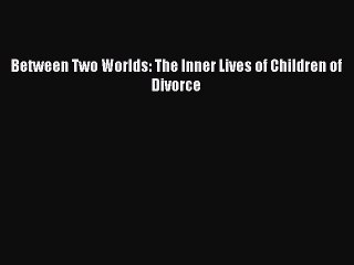 Download Between Two Worlds: The Inner Lives of Children of Divorce PDF Free