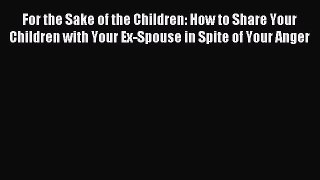 Read For the Sake of the Children: How to Share Your Children with Your Ex-Spouse in Spite