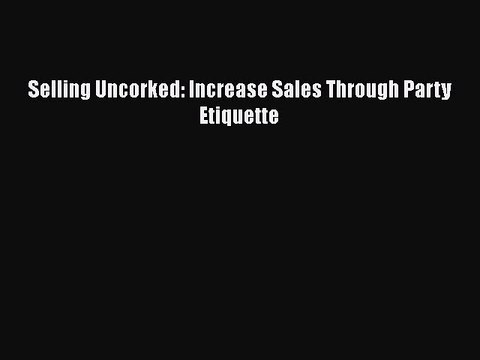 PDF Selling Uncorked: Increase Sales Through Party Etiquette Read Online
