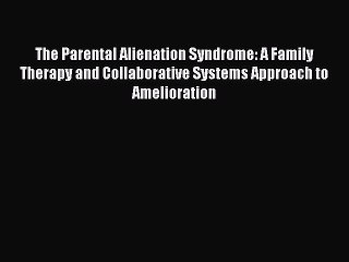 Read The Parental Alienation Syndrome: A Family Therapy and Collaborative Systems Approach
