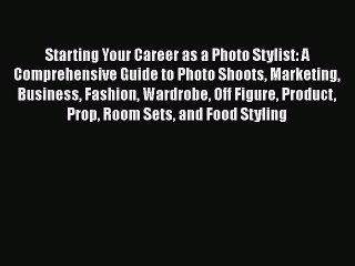 Download Starting Your Career as a Photo Stylist: A Comprehensive Guide to Photo Shoots Marketing