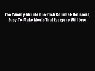 Download The Twenty-Minute One-Dish Gourmet: Delicious Easy-To-Make Meals That Everyone Will