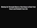 Read Moving On Through Divorce: Five Steps to Heal Your Heart and Rebuild Your Life PDF Online