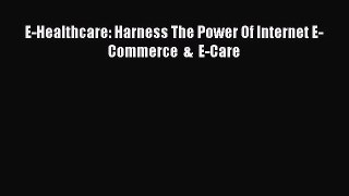 Read E-Healthcare: Harness The Power Of Internet E-Commerce  &  E-Care PDF Online