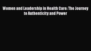Read Women and Leadership in Health Care: The Journey to Authenticity and Power Ebook Free