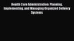 Read Health Care Administration: Planning Implementing and Managing Organized Delivery Systems